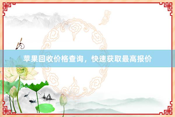 苹果回收价格查询，快速获取最高报价