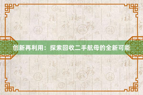 创新再利用：探索回收二手航母的全新可能