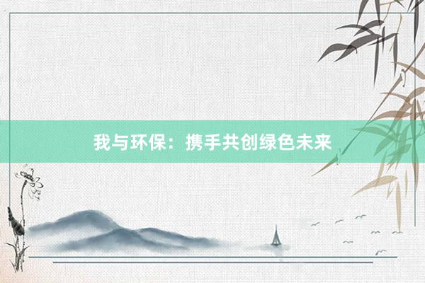 我与环保：携手共创绿色未来